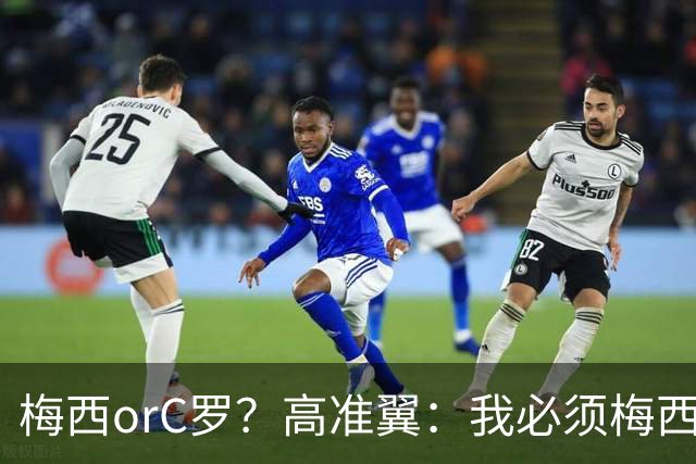 梅西orC罗？高准翼：我必须梅西，感觉他和我们踢的不是一个东西